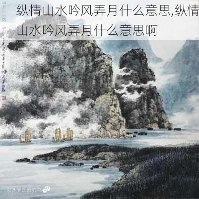 纵情山水吟风弄月什么意思,纵情山水吟风弄月什么意思啊