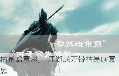 枯是啥意思,一江湖成万骨枯是啥意思