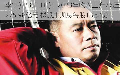 李宁(02331.HK)：2023年收入上升7%至275.98亿元 拟派末期息每股18.54分