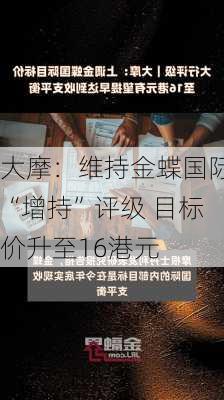 大摩：维持金蝶国际“增持”评级 目标价升至16港元