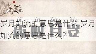 岁月如流的意思是什么,岁月如流的意思是什么?