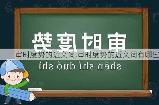 审时度势的近义词,审时度势的近义词有哪些