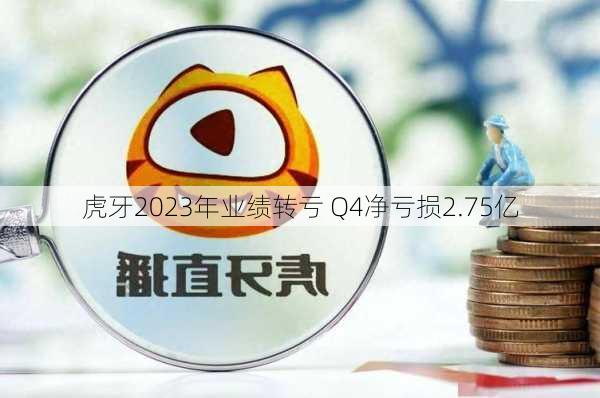 虎牙2023年业绩转亏 Q4净亏损2.75亿