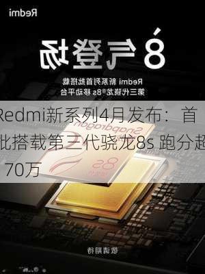 Redmi新系列4月发布：首批搭载第三代骁龙8s 跑分超170万