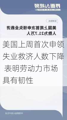 美国上周首次申领失业救济人数下降 表明劳动力市场具有韧性