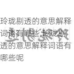 玲珑剔透的意思解释词语有哪些,玲珑剔透的意思解释词语有哪些呢