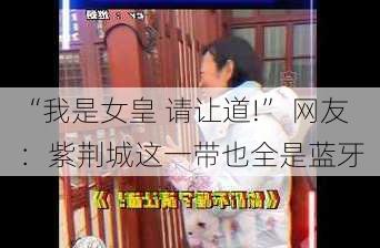 “我是女皇 请让道!” 网友：紫荆城这一带也全是蓝牙