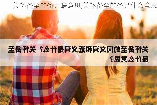 关怀备至的备是啥意思,关怀备至的备是什么意思