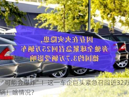 “可能会爆炸”！这一车企巨头紧急召回近32万辆！啥情况？