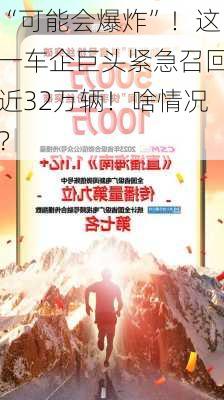 “可能会爆炸”！这一车企巨头紧急召回近32万辆！啥情况？