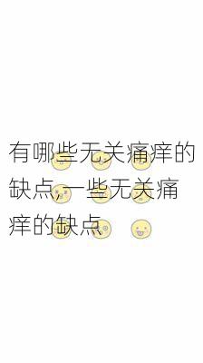 有哪些无关痛痒的缺点,一些无关痛痒的缺点