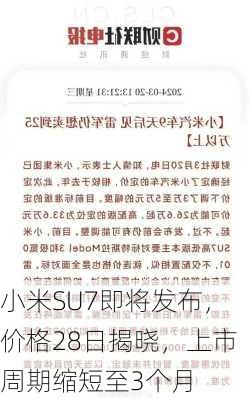 小米SU7即将发布，价格28日揭晓，上市周期缩短至3个月