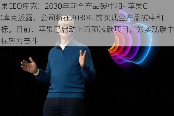 苹果CEO库克：2030年前全产品碳中和- 苹果CEO库克透露，公司将在2030年前实现全产品碳中和目标。目前，苹果已启动上百项减碳项目，为实现碳中和目标努力奋斗