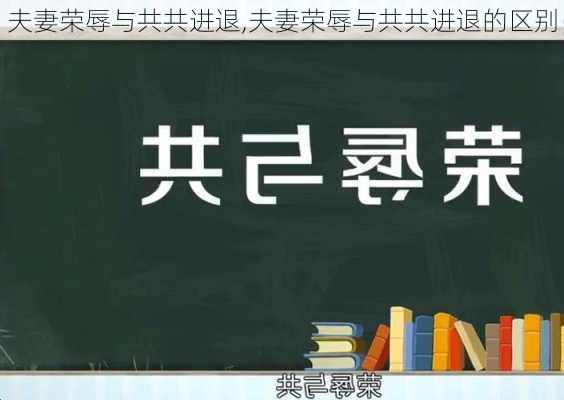 夫妻荣辱与共共进退,夫妻荣辱与共共进退的区别