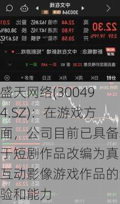 盛天网络(300494.SZ)：在游戏方面，公司目前已具备基于短剧作品改编为真人互动影像游戏作品的经验和能力