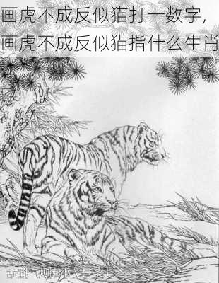 画虎不成反似猫打一数字,画虎不成反似猫指什么生肖