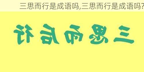 三思而行是成语吗,三思而行是成语吗?