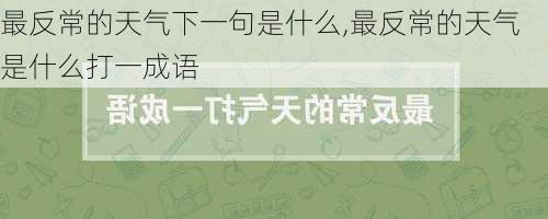 最反常的天气下一句是什么,最反常的天气是什么打一成语