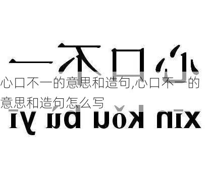 心口不一的意思和造句,心口不一的意思和造句怎么写