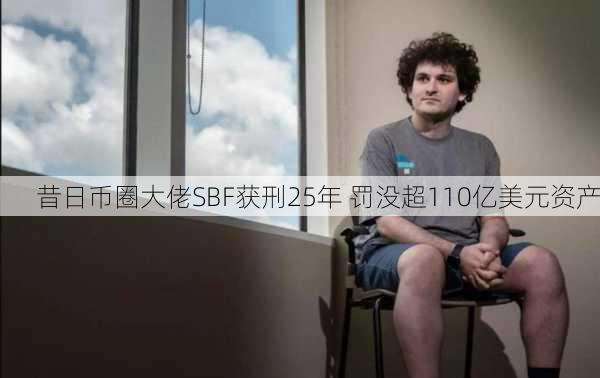 昔日币圈大佬SBF获刑25年 罚没超110亿美元资产