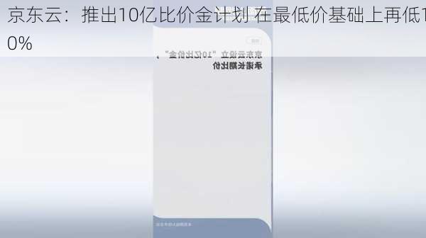 京东云：推出10亿比价金计划 在最低价基础上再低10%