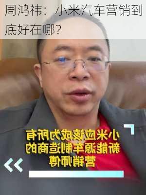 周鸿祎：小米汽车营销到底好在哪？