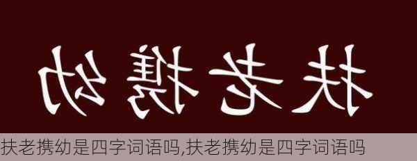 扶老携幼是四字词语吗,扶老携幼是四字词语吗