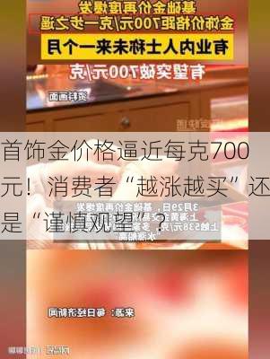 首饰金价格逼近每克700元！消费者“越涨越买”还是“谨慎观望”？