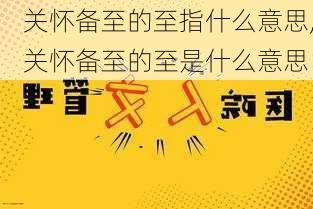 关怀备至的至指什么意思,关怀备至的至是什么意思