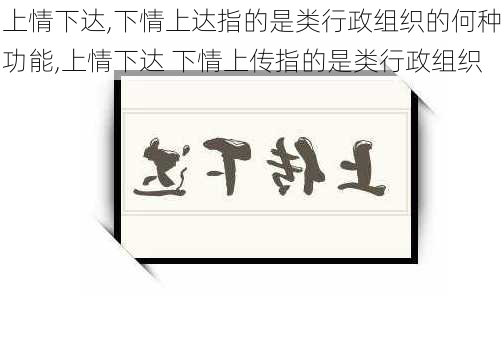 上情下达,下情上达指的是类行政组织的何种功能,上情下达 下情上传指的是类行政组织