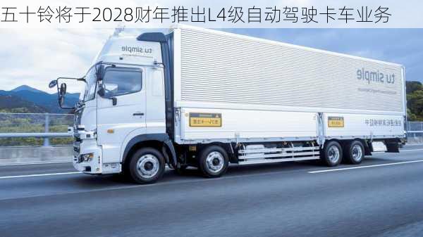 五十铃将于2028财年推出L4级自动驾驶卡车业务