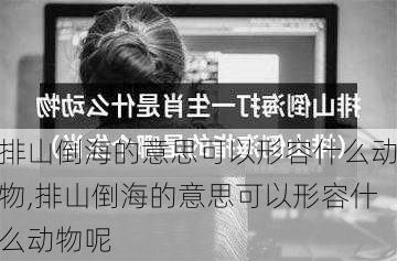 排山倒海的意思可以形容什么动物,排山倒海的意思可以形容什么动物呢