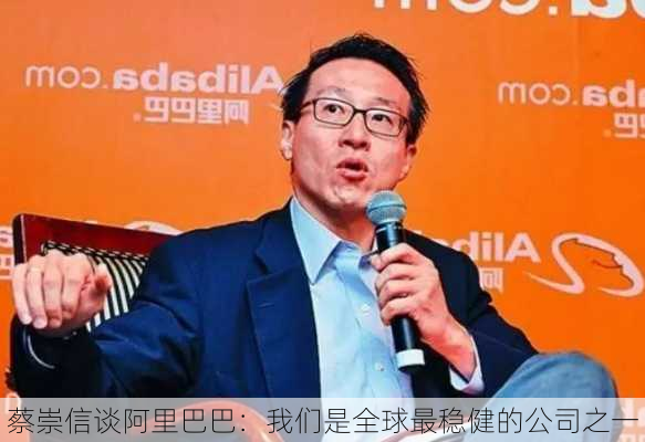 蔡崇信谈阿里巴巴：我们是全球最稳健的公司之一