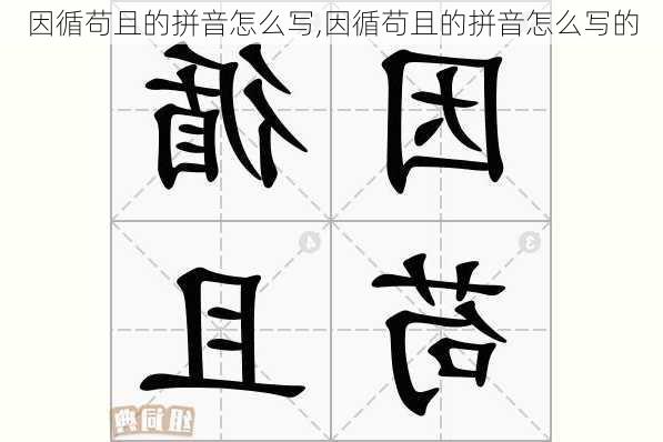 因循苟且的拼音怎么写,因循苟且的拼音怎么写的