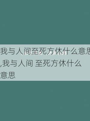 我与人间至死方休什么意思,我与人间 至死方休什么意思