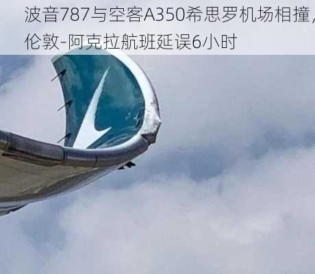 波音787与空客A350希思罗机场相撞，伦敦-阿克拉航班延误6小时