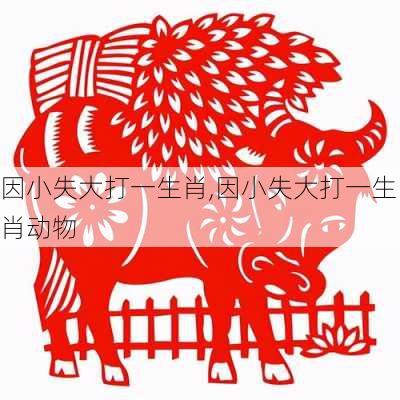 因小失大打一生肖,因小失大打一生肖动物