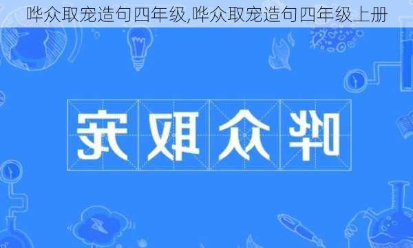 哗众取宠造句四年级,哗众取宠造句四年级上册