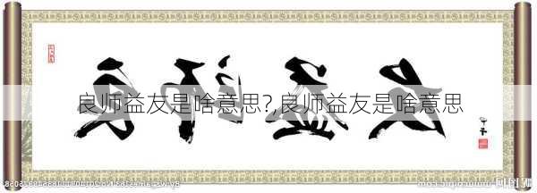 良师益友是啥意思?,良师益友是啥意思