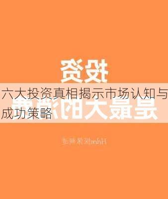 六大投资真相揭示市场认知与成功策略