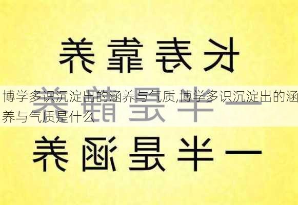 博学多识沉淀出的涵养与气质,博学多识沉淀出的涵养与气质是什么