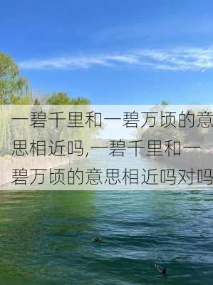 一碧千里和一碧万顷的意思相近吗,一碧千里和一碧万顷的意思相近吗对吗