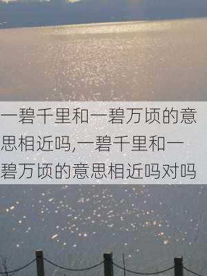 一碧千里和一碧万顷的意思相近吗,一碧千里和一碧万顷的意思相近吗对吗