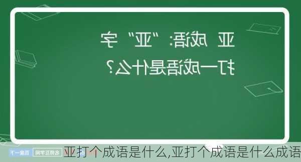 亚打个成语是什么,亚打个成语是什么成语