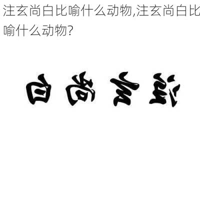 注玄尚白比喻什么动物,注玄尚白比喻什么动物?