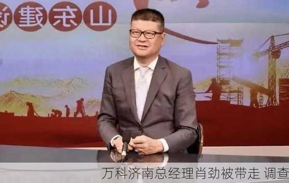 万科济南总经理肖劲被带走 调查