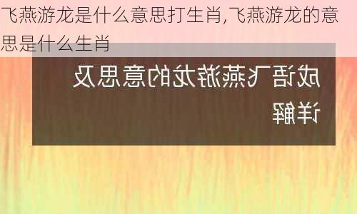 飞燕游龙是什么意思打生肖,飞燕游龙的意思是什么生肖