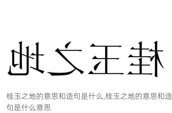 桂玉之地的意思和造句是什么,桂玉之地的意思和造句是什么意思