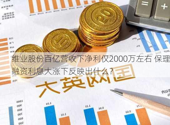 维业股份百亿营收下净利仅2000万左右 保理融资利息大涨下反映出什么？