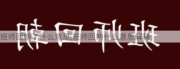 班师回朝了什么意思,班师回朝什么意思解释